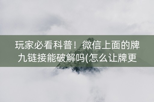 玩家必看科普！微信上面的牌九链接能破解吗(怎么让牌更好)