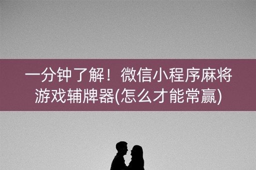 一分钟了解！微信小程序麻将游戏辅牌器(怎么才能常赢)