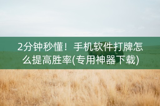 2分钟秒懂！手机软件打牌怎么提高胜率(专用神器下载)