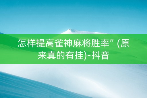 怎样提高雀神麻将胜率”(原来真的有挂)-抖音