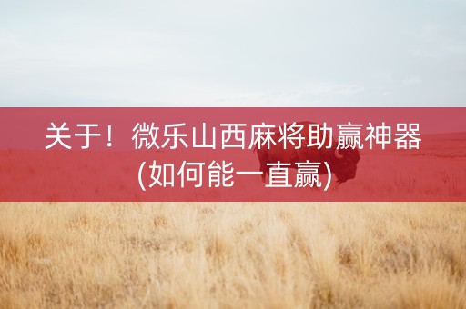 关于！微乐山西麻将助赢神器(如何能一直赢)