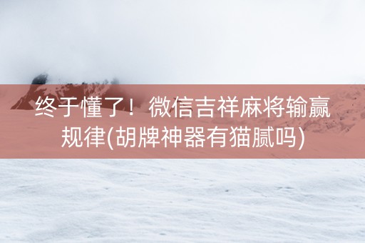 终于懂了！微信吉祥麻将输赢规律(胡牌神器有猫腻吗)