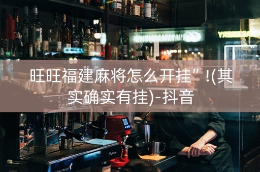 旺旺福建麻将怎么开挂”!(其实确实有挂)-抖音