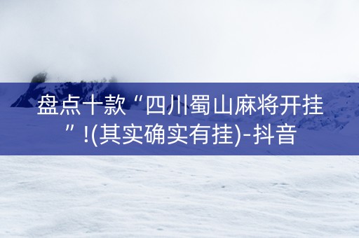 盘点十款“四川蜀山麻将开挂”!(其实确实有挂)-抖音