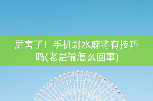 厉害了！手机划水麻将有技巧吗(老是输怎么回事)