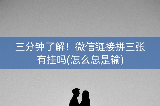 三分钟了解！微信链接拼三张有挂吗(怎么总是输)