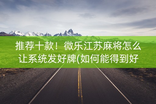 推荐十款！微乐江苏麻将怎么让系统发好牌(如何能得到好牌)