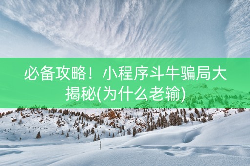 必备攻略！小程序斗牛骗局大揭秘(为什么老输)