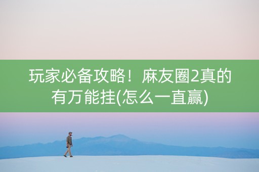 玩家必备攻略！麻友圈2真的有万能挂(怎么一直赢)