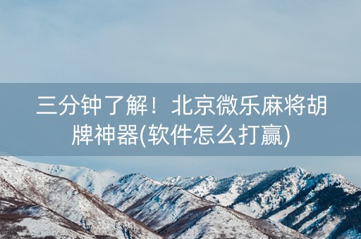 三分钟了解！北京微乐麻将胡牌神器(软件怎么打赢)