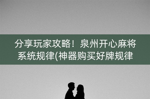 分享玩家攻略！泉州开心麻将系统规律(神器购买好牌规律)