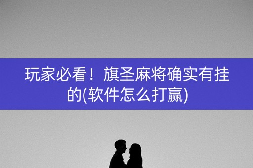 玩家必看！旗圣麻将确实有挂的(软件怎么打赢)