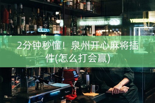 2分钟秒懂！泉州开心麻将插件(怎么打会赢)