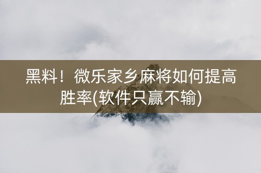 黑料！微乐家乡麻将如何提高胜率(软件只赢不输)