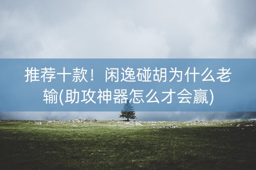 推荐十款！闲逸碰胡为什么老输(助攻神器怎么才会赢)