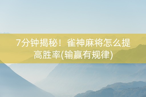 7分钟揭秘！雀神麻将怎么提高胜率(输赢有规律)