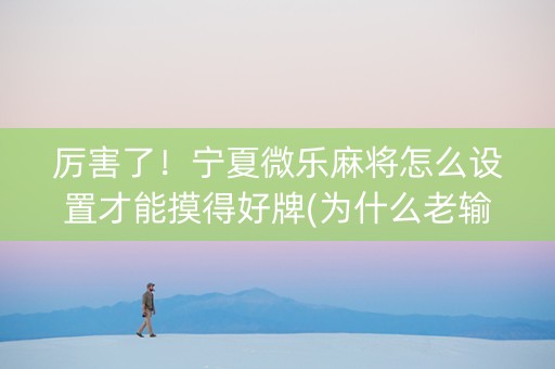 厉害了！宁夏微乐麻将怎么设置才能摸得好牌(为什么老输)