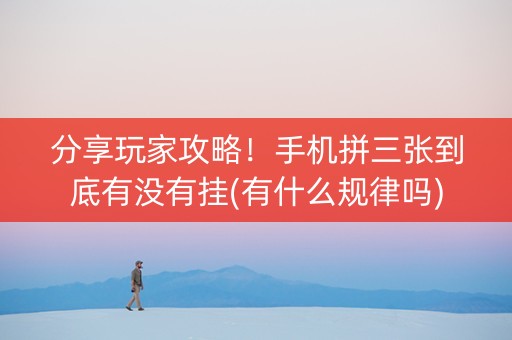 分享玩家攻略！手机拼三张到底有没有挂(有什么规律吗)