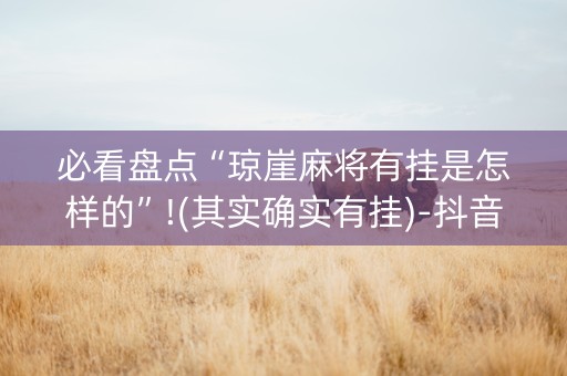 必看盘点“琼崖麻将有挂是怎样的”!(其实确实有挂)-抖音