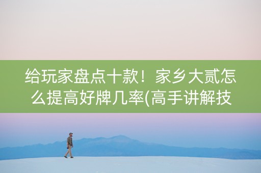给玩家盘点十款！家乡大贰怎么提高好牌几率(高手讲解技术)