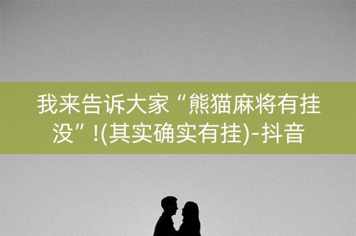 我来告诉大家“熊猫麻将有挂没”!(其实确实有挂)-抖音