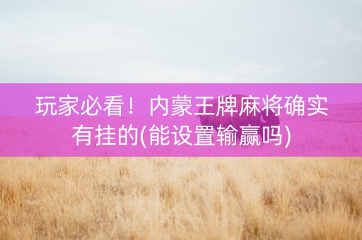 玩家必看！内蒙王牌麻将确实有挂的(能设置输赢吗)