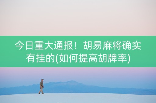 今日重大通报！胡易麻将确实有挂的(如何提高胡牌率)