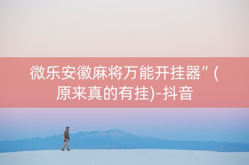 微乐安徽麻将万能开挂器”(原来真的有挂)-抖音