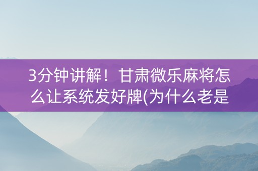 3分钟讲解！甘肃微乐麻将怎么让系统发好牌(为什么老是输)