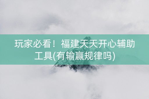 玩家必看！福建天天开心辅助工具(有输赢规律吗)