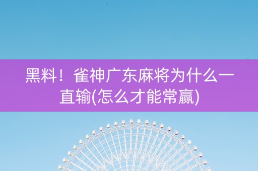 黑料！雀神广东麻将为什么一直输(怎么才能常赢)