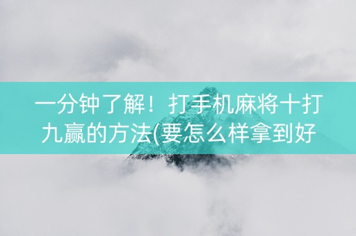 一分钟了解！打手机麻将十打九赢的方法(要怎么样拿到好牌)