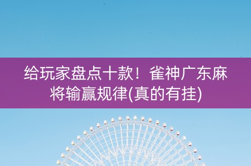 给玩家盘点十款！雀神广东麻将输赢规律(真的有挂)