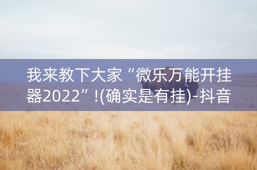 我来教下大家“微乐万能开挂器2022”!(确实是有挂)-抖音