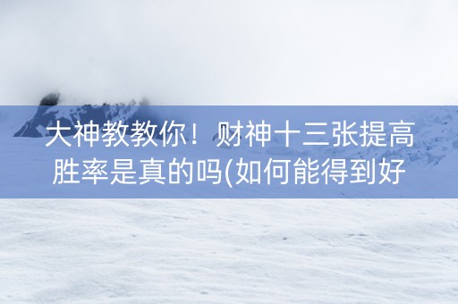 大神教教你！财神十三张提高胜率是真的吗(如何能得到好牌)