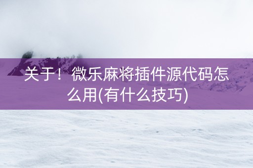关于！微乐麻将插件源代码怎么用(有什么技巧)