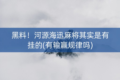黑料！河源海迅麻将其实是有挂的(有输赢规律吗)