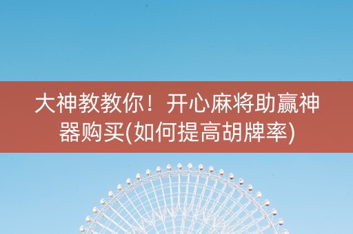 大神教教你！开心麻将助赢神器购买(如何提高胡牌率)
