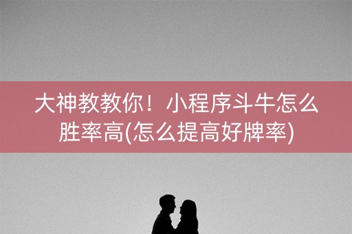 大神教教你！小程序斗牛怎么胜率高(怎么提高好牌率)