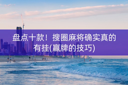 盘点十款！搜圈麻将确实真的有挂(赢牌的技巧)