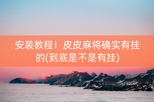 安装教程！皮皮麻将确实有挂的(到底是不是有挂)