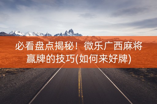 必看盘点揭秘！微乐广西麻将赢牌的技巧(如何来好牌)