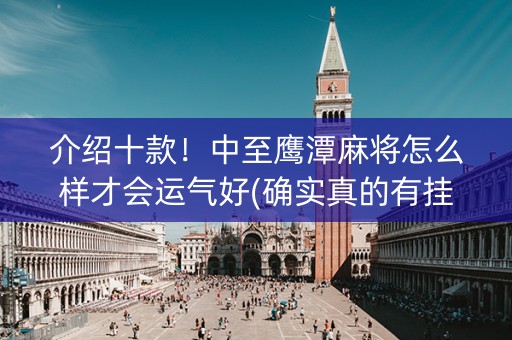 介绍十款！中至鹰潭麻将怎么样才会运气好(确实真的有挂)