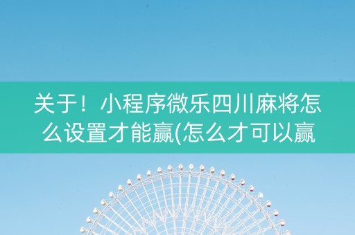 关于！小程序微乐四川麻将怎么设置才能赢(怎么才可以赢)
