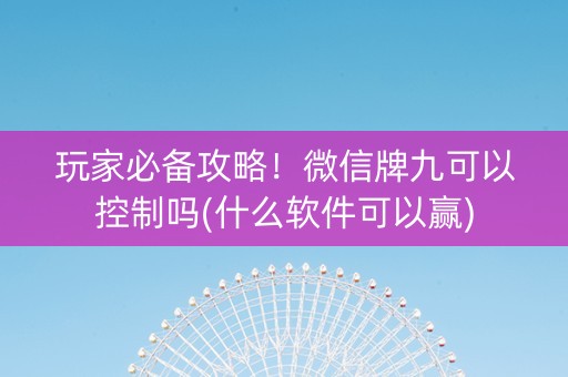 玩家必备攻略！微信牌九可以控制吗(什么软件可以赢)
