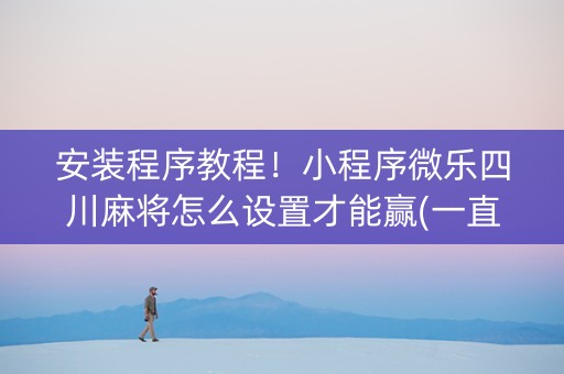 安装程序教程！小程序微乐四川麻将怎么设置才能赢(一直输怎么办)