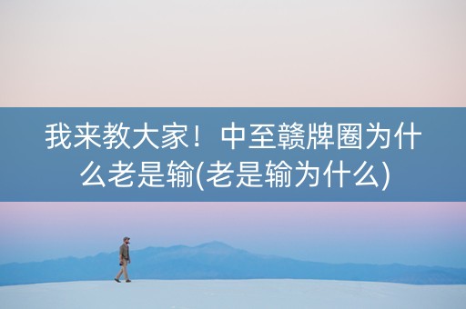 我来教大家！中至赣牌圈为什么老是输(老是输为什么)