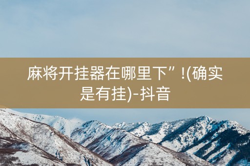 麻将开挂器在哪里下”!(确实是有挂)-抖音