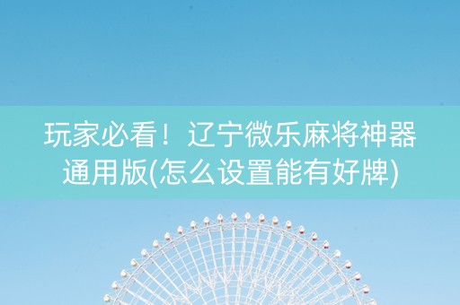 玩家必看！辽宁微乐麻将神器通用版(怎么设置能有好牌)