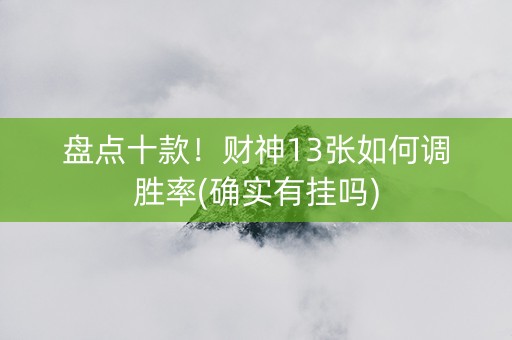 盘点十款！财神13张如何调胜率(确实有挂吗)